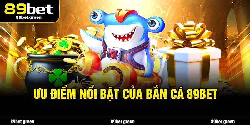 Ưu điểm nổi bật của bắn cá 89bet