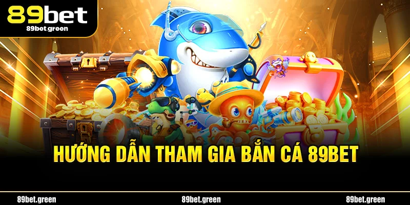 Hướng dẫn tham gia bắn cá 89bet