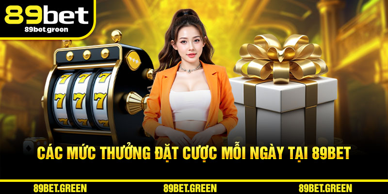 Các mức thưởng đặt cược mỗi ngày tại 89BET