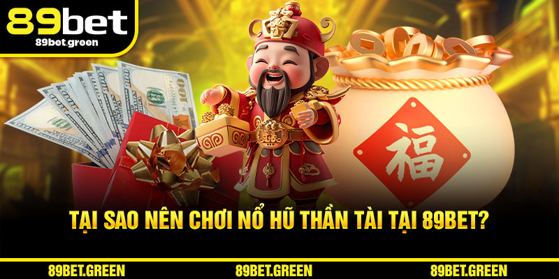 Tại sao nên chơi Nổ Hũ Thần Tài tại 89BET