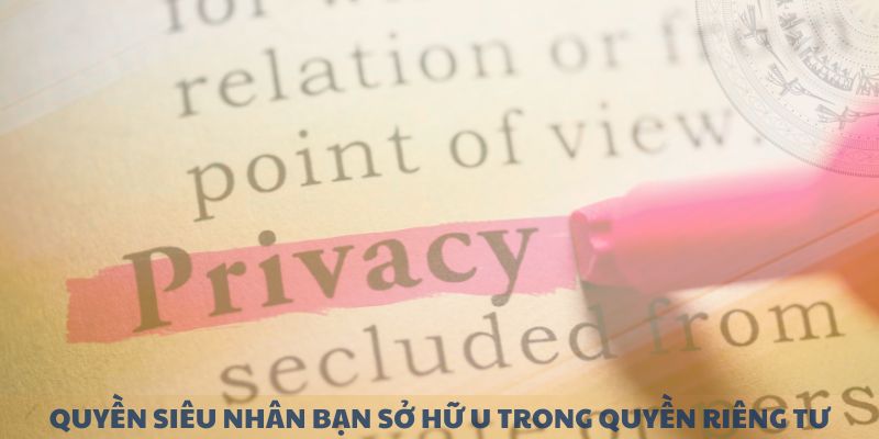 Quyền siêu nhân bạn sở hữu trong quyền riêng tư 89BET